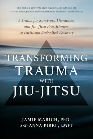 Transforming Trauma with Jiu-Jitsu by Jamie Marich, PHD and Anna Pirkl, LMFT