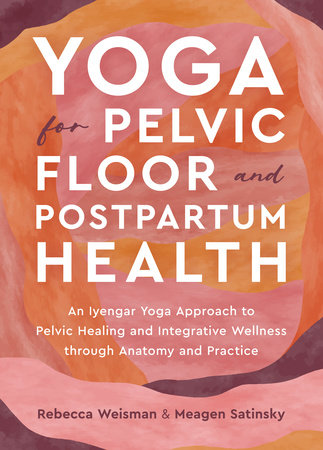 Yoga for Pelvic Floor and Postpartum Health by Rebecca Weisman and Meagen Satinsky