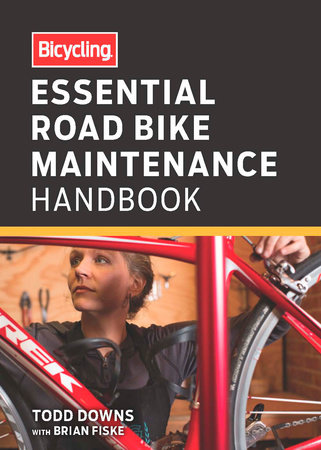 Bicycling Essential Road Bike Maintenance Handbook by Todd Downs, Brian Fiske and Editors of Bicycling Magazine