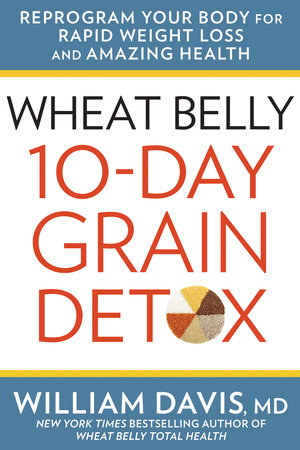 Wheat Belly 10-Day Grain Detox by William Davis, MD, New York Times bestselling author of Wheat Belly Total Health