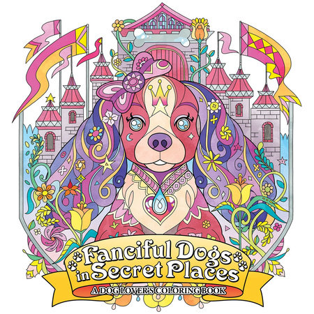 Fanciful Dogs in Secret Places: A Dog Lover's Coloring Book by Seven Seas Entertainment