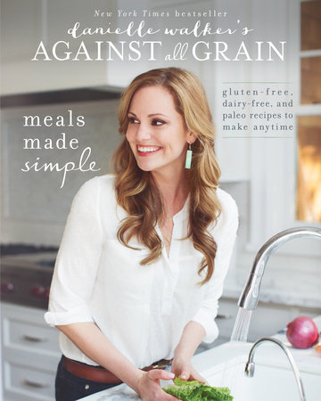 Danielle Walker's Against All Grain: Meals Made Simple by Danielle Walker