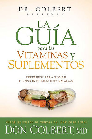 La guía para las vitaminas y suplementos: Prepárese para tomar decisiones bien i nformadas / Dr. Colbert's Guide to Vitamins and Supplements by Don Colbert