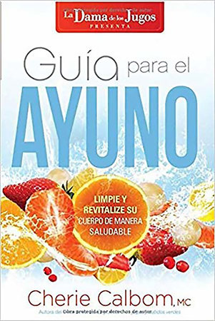 Guía para el ayuno: Limpie y revitalize su cuerpo de manera saludable / The Juic e Lady's Guide to Fasting: Cleanse and Revitalize Your Body the Healthy Way by Cherie Calbom