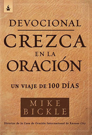 Devocional Crezca en la Oración: Un viaje de 100 días / Growing in Prayer Devoti onal: A 100-Day Journey by Mike Bickle