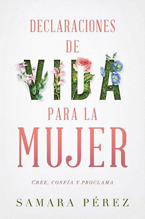 Declaraciones de vida para la mujer: Declarations of Life to Women: Cree, confía  y proclama by Samara Perez