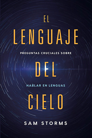 El lenguaje del cielo: Preguntas cruciales sobre hablar en lenguas by Sam Storms