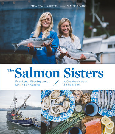 The Salmon Sisters: Feasting, Fishing, and Living in Alaska by Emma Teal Laukitis and Claire Neaton