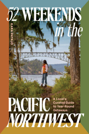 52 Weekends in the Pacific Northwest by Kara Patajo
