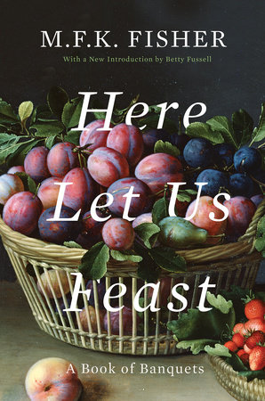 Here Let Us Feast by M. F. K. Fisher