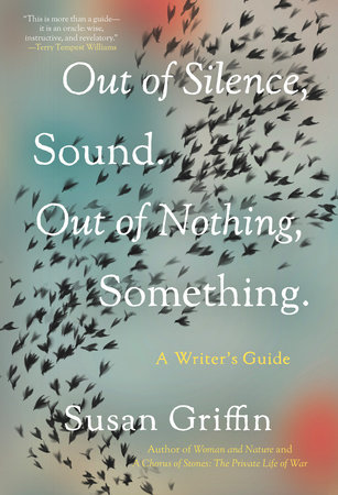 Out of Silence, Sound. Out of Nothing, Something. by Susan Griffin