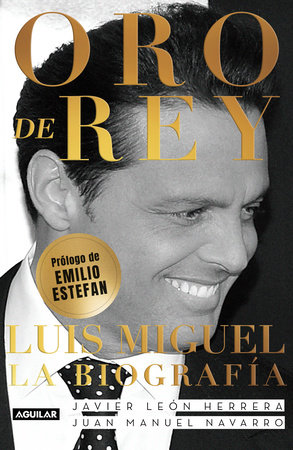 Oro de Rey. Luis Miguel, la biografía / King's Gold. Luis Miguel, the biography by Javier Leon Herrera and Juan Manuel Navarro Salinas