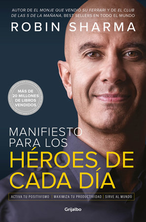 Manifiesto para los héroes de cada día: Activa tu positivismo, maximiza tu productividad, sirve al mundo / The Everyday Hero Manifesto by Robin Sharma