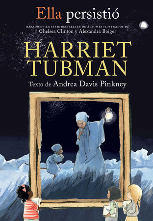 Ella persistió: Harriet Tubman / She Persisted: Harriet Tubman by Andrea Davis Pinkney, prólogo Chelsea Clinton, ilustrador Alexandra Boiger