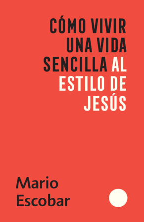 Cómo vivir una vida sencilla al estilo de Jesús / How to Live a Simple Jesus Like Life by Mario Escobar