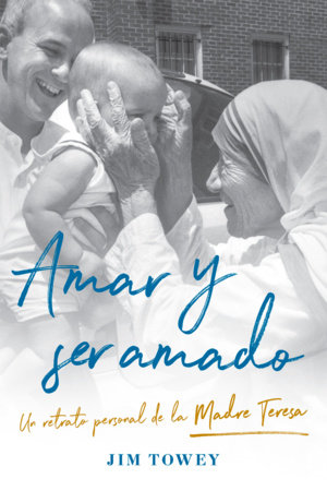 Amar y ser amado. Un retrato personal de la madre Teresa / To Love and Be Loved by Jim Towey