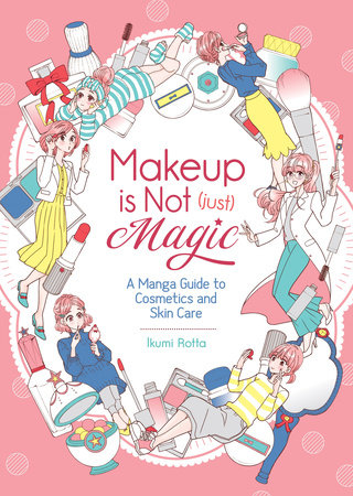Makeup is Not (Just) Magic: A Manga Guide to Cosmetics and Skin Care by Ikumi Rotta