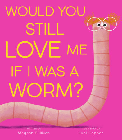Would You Still Love Me if I Was a Worm? by Meghan Sullivan