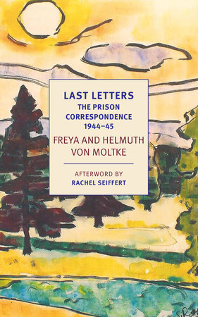 Last Letters: The Prison Correspondence between Helmuth James and Freya von Moltke, 1944-45 by 