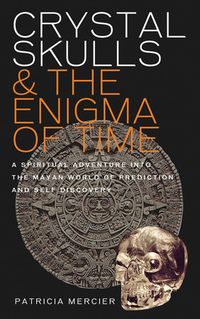 Crystal Skulls and the Enigma of Time by Patricia Mercier