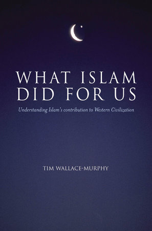 What Islam Did For Us by Tim Wallace-Murphy
