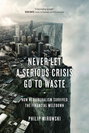 Never Let a Serious Crisis Go to Waste by Philip Mirowski