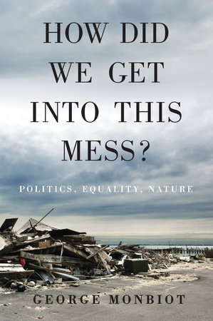 How Did We Get Into This Mess? by George Monbiot