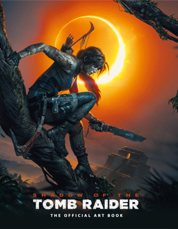 Shadow of the Tomb Raider The Official Art Book by Paul Davies and Martin Dubeau