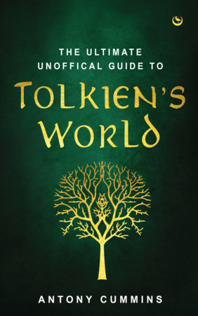 The Ultimate Unofficial Guide to Tolkien's World by Antony Cummins