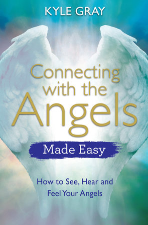 Connecting with the Angels Made Easy by Kyle Gray