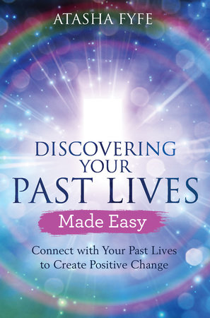 Discovering Your Past Lives Made Easy by Atasha Fyfe