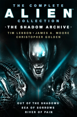The Complete Alien Collection: The Shadow Archive (Out of the Shadows, Sea of Sorrows, River of Pain) by Tim Lebbon, James A. Moore and Christopher Golden