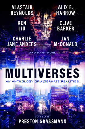 Multiverses: An anthology of alternate realities by Preston Grassmann, Alix Harrow, Ken Liu, Alastair Reynolds, Clive Barker, Ian McDonald, Lavie Tidhar, Jeffrey Thomas, Eugen Bacon, Alvaro Zinos Amaro, Rumi Kaneko, Charlie Jane Anders, Chana Porter, Paul Di Filippo and Annalee Newitz