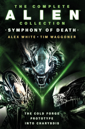 The Complete Alien Collection: Symphony of Death (The Cold Forge, Prototype, Into Charybdis) by Alex White and Tim Waggoner