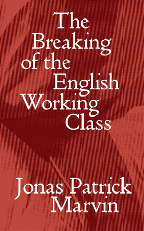 The Breaking of the English Working Class by Jonas Marvin