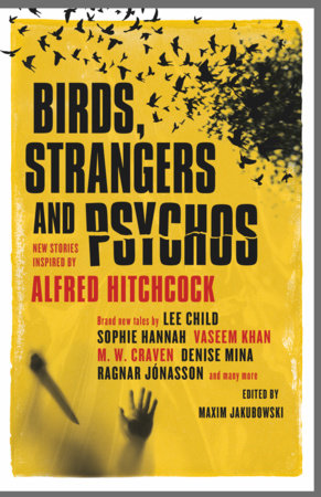 Birds, Strangers and Psychos by Lee Child, M.W. Craven, Sophie Hannah, Ragnar Jonasson, Vaseem Khan, A.K. Benedict, Guy Adams, Peter Lovesey, Kim Newman, Nadine Matheson, James Grady, David Thomson, Jerome Charyn and Anne Billson