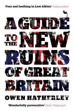 A Guide to the New Ruins of Great Britain by Owen Hatherley