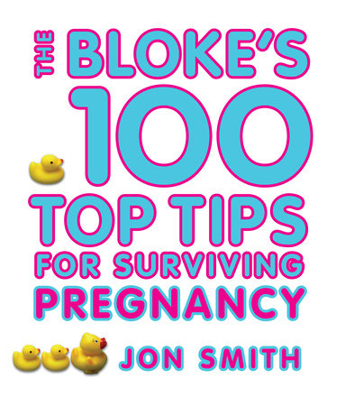 Bloke's 100 Top Tips For Surviving Pregnancy by Jon Smith