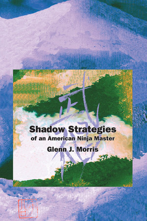 Shadow Strategies of an American Ninja Master by Glenn J. Morris