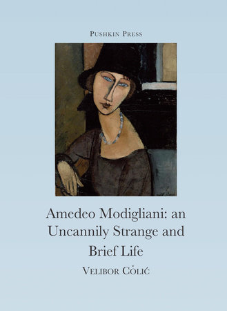 The Uncannily Strange and Brief Life of Amedeo Modigliani by Velibor Colic
