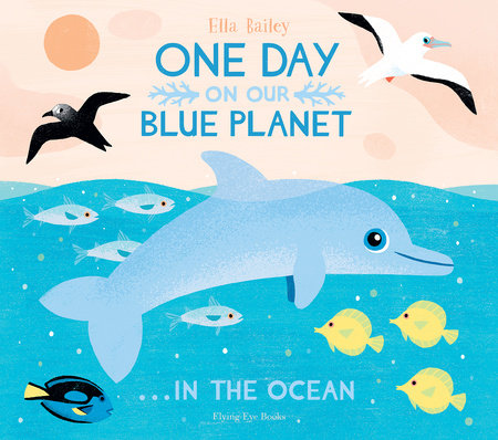 One Day On Our Blue Planet: In the Ocean by Ella Bailey