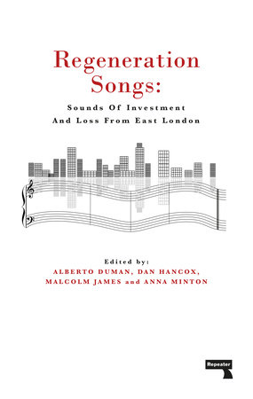 Regeneration Songs by Anna Minton, Alberto Duman, Malcolm James and Dan Hancox