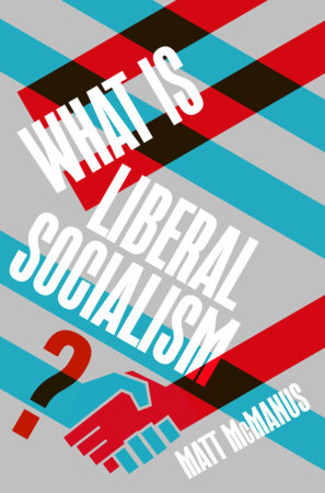 What Is Liberal Socialism? by Matt McManus