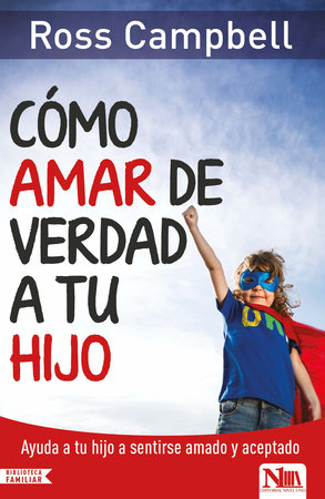 Cómo amar de verdad a tu hijo / How to Really Love Your Child by Ross Campbell