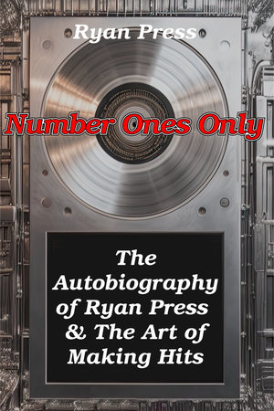 Number Ones Only: The Autobiography of Ryan Press & The Art of Making Hits by Ryan Press