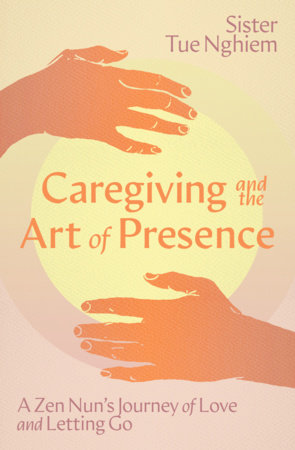 Caregiving and the Art of Presence by Sister Tue Nghiem