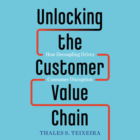 Unlocking the Customer Value Chain by Thales S. Teixeira and Greg Piechota