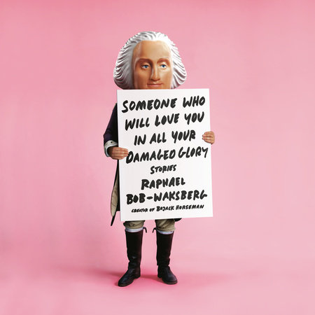 Someone Who Will Love You in All Your Damaged Glory by Raphael Bob-Waksberg