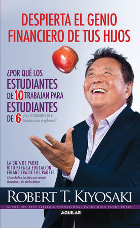 Despierta el genio financiero de tus hijos / Why "A" Students Work for "C" Students and Why "B" Students Work for the Government by Robert T. Kiyosaki
