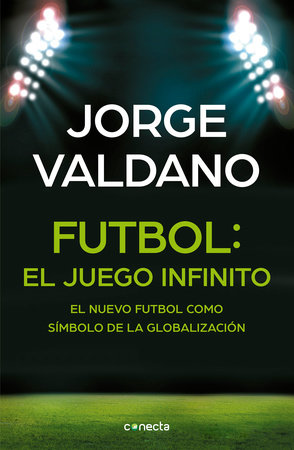 Fútbol El juego infinito: El nuevo fútbol como símbolo de la globalización /  Football Infinite Game: The New Football as a Symbol of Globalization by Jorge Valdano